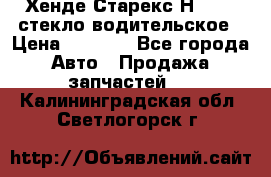 Хенде Старекс Н1 1999 стекло водительское › Цена ­ 2 500 - Все города Авто » Продажа запчастей   . Калининградская обл.,Светлогорск г.